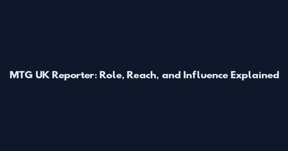 MTG UK Reporter: Role, Reach, and Influence Explained