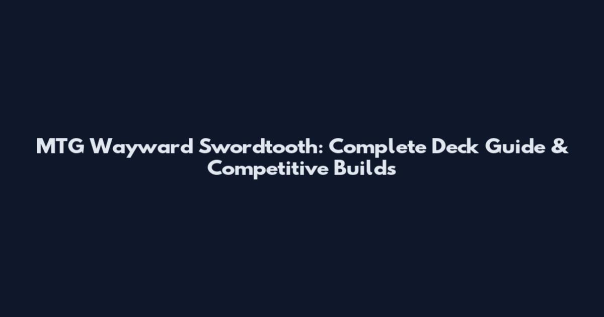 MTG Wayward Swordtooth: Complete Deck Guide & Competitive Builds