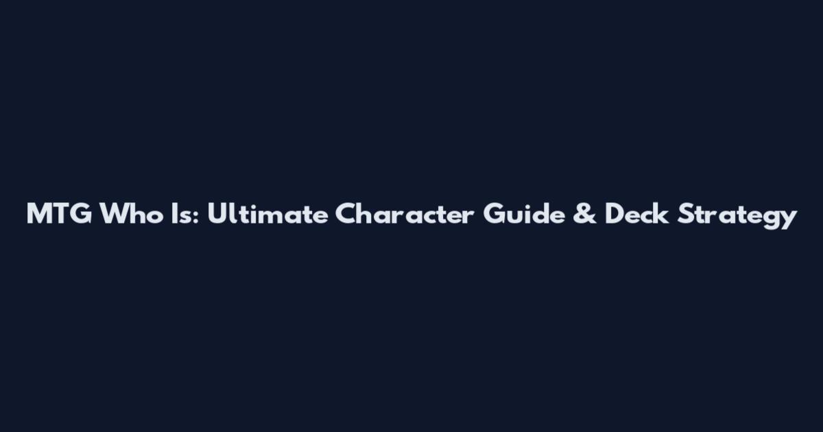 MTG Who Is: Ultimate Character Guide & Deck Strategy