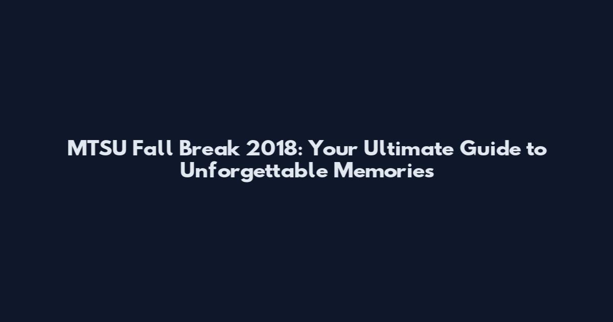 MTSU Fall Break 2018: Your Ultimate Guide to Unforgettable Memories