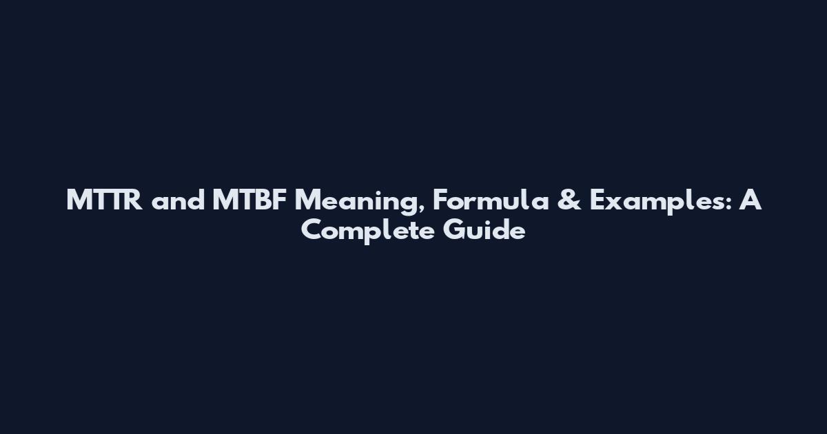 MTTR and MTBF Meaning, Formula & Examples: A Complete Guide