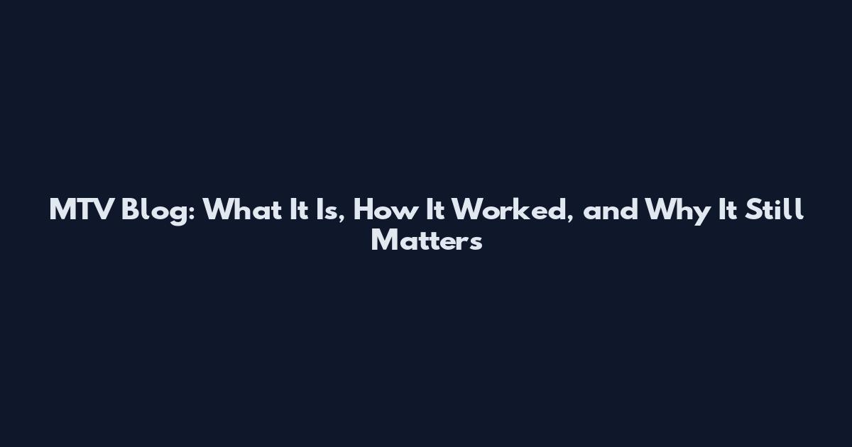 MTV Blog: What It Is, How It Worked, and Why It Still Matters