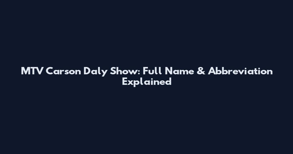 MTV Carson Daly Show: Full Name & Abbreviation Explained
