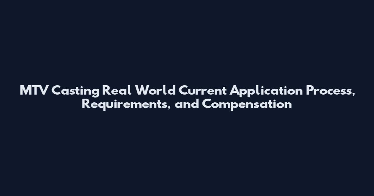 MTV Casting Real World Current Application Process, Requirements, and Compensation