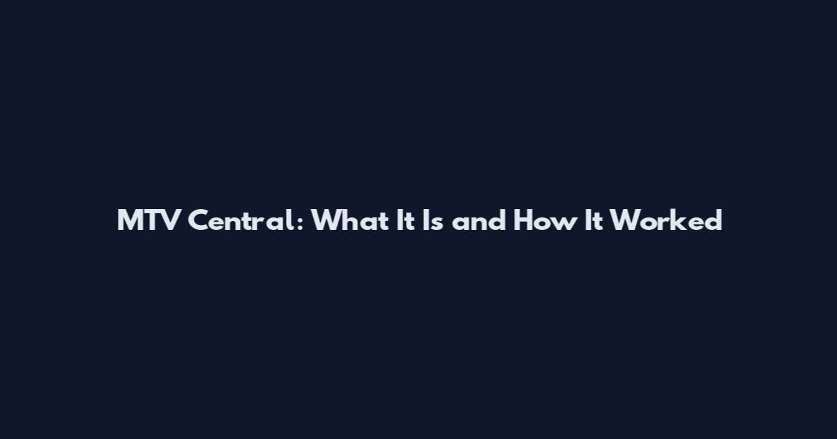 MTV Central: What It Is and How It Worked