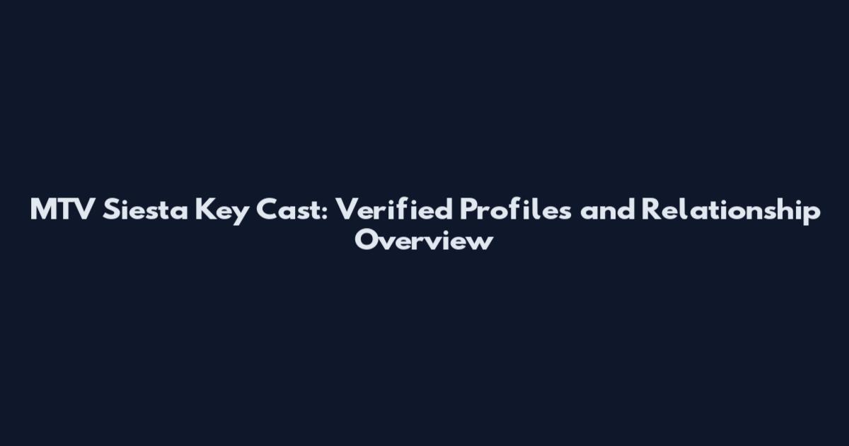 MTV Siesta Key Cast: Verified Profiles and Relationship Overview