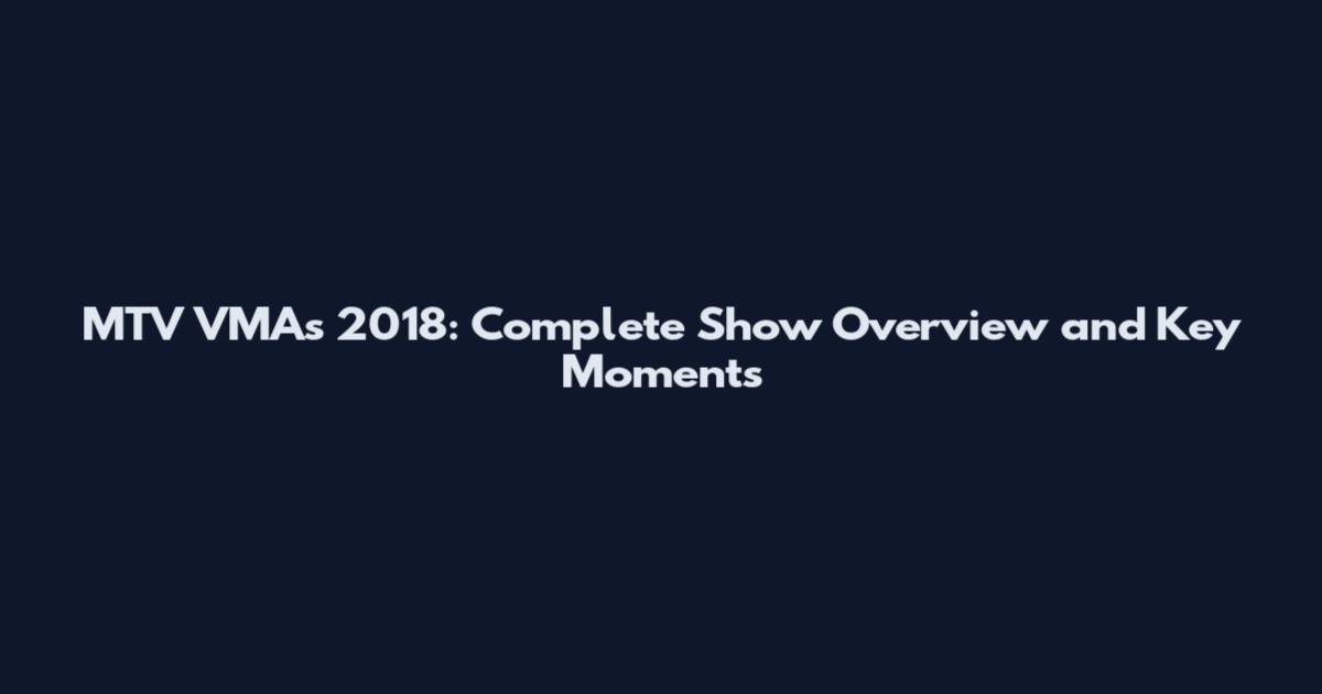 MTV VMAs 2018: Complete Show Overview and Key Moments