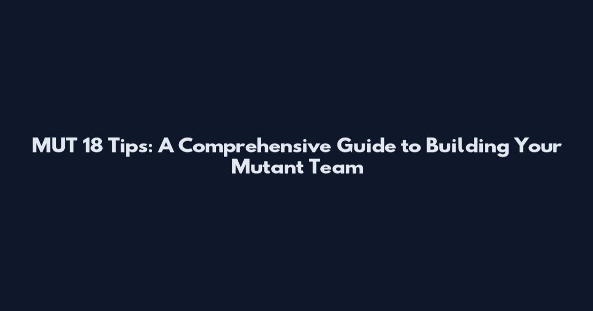 MUT 18 Tips: A Comprehensive Guide to Building Your Mutant Team