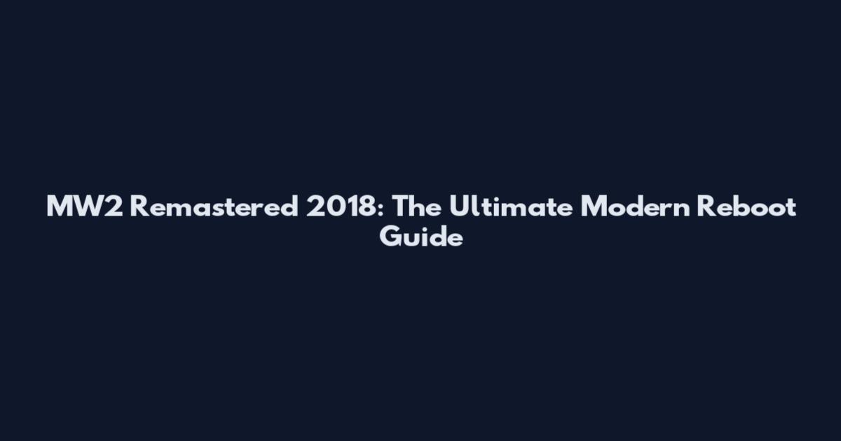 MW2 Remastered 2018: The Ultimate Modern Reboot Guide