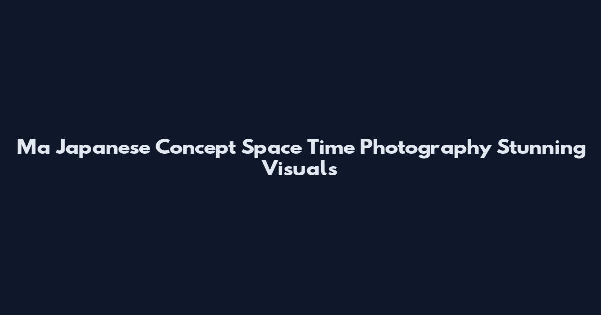 Ma Japanese Concept Space Time Photography Stunning Visuals