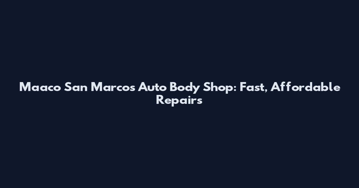 Maaco San Marcos Auto Body Shop: Fast, Affordable Repairs