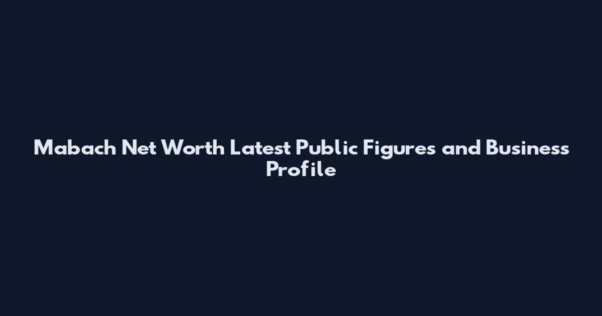 Mabach Net Worth Latest Public Figures and Business Profile