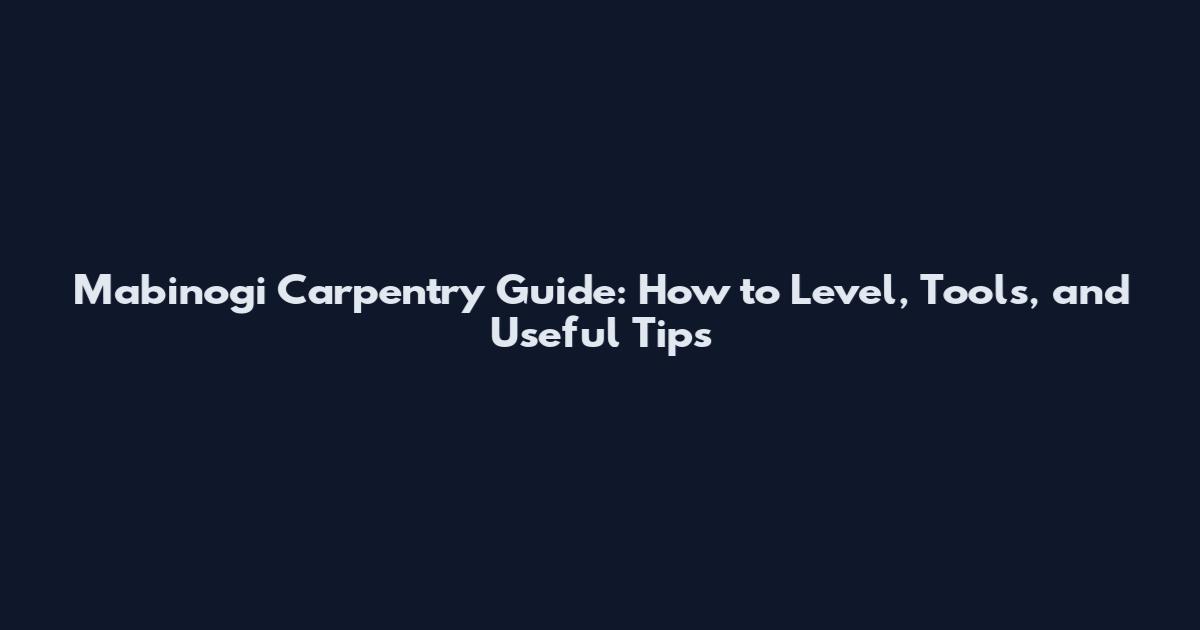 Mabinogi Carpentry Guide: How to Level, Tools, and Useful Tips
