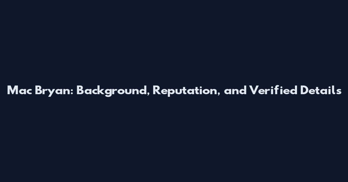 Mac Bryan: Background, Reputation, and Verified Details