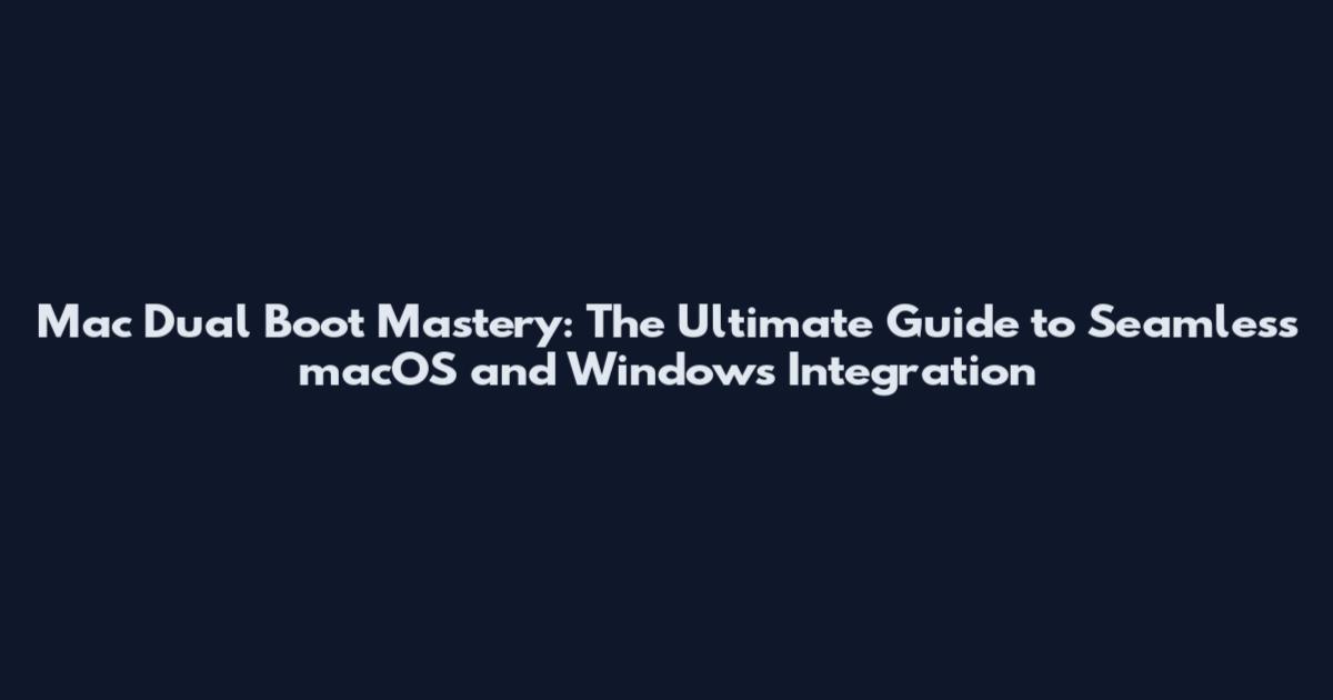 Mac Dual Boot Mastery: The Ultimate Guide to Seamless macOS and Windows Integration