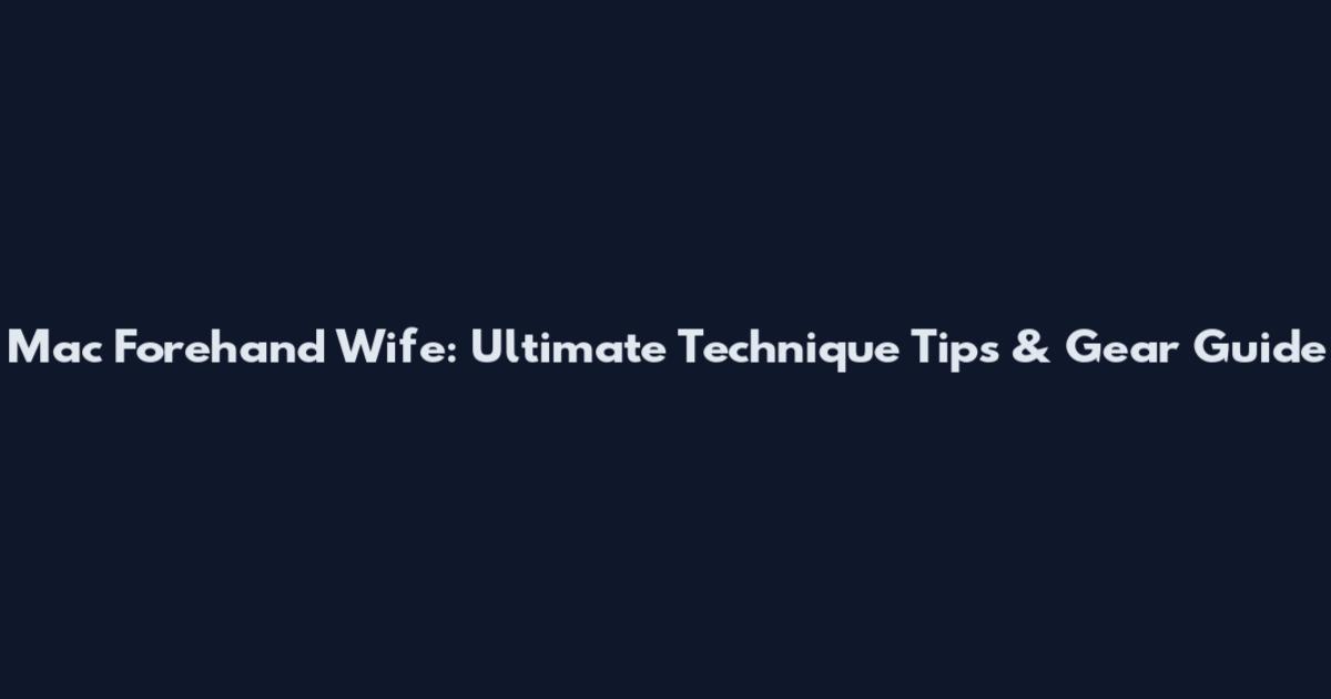 Mac Forehand Wife: Ultimate Technique Tips & Gear Guide