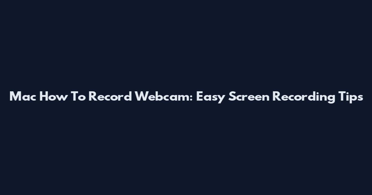 Mac How To Record Webcam: Easy Screen Recording Tips