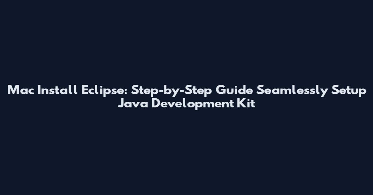 Mac Install Eclipse: Step-by-Step Guide Seamlessly Setup Java Development Kit