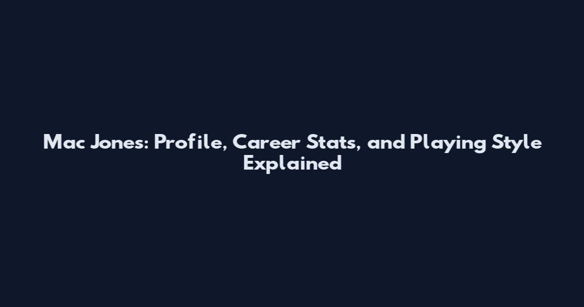 Mac Jones: Profile, Career Stats, and Playing Style Explained