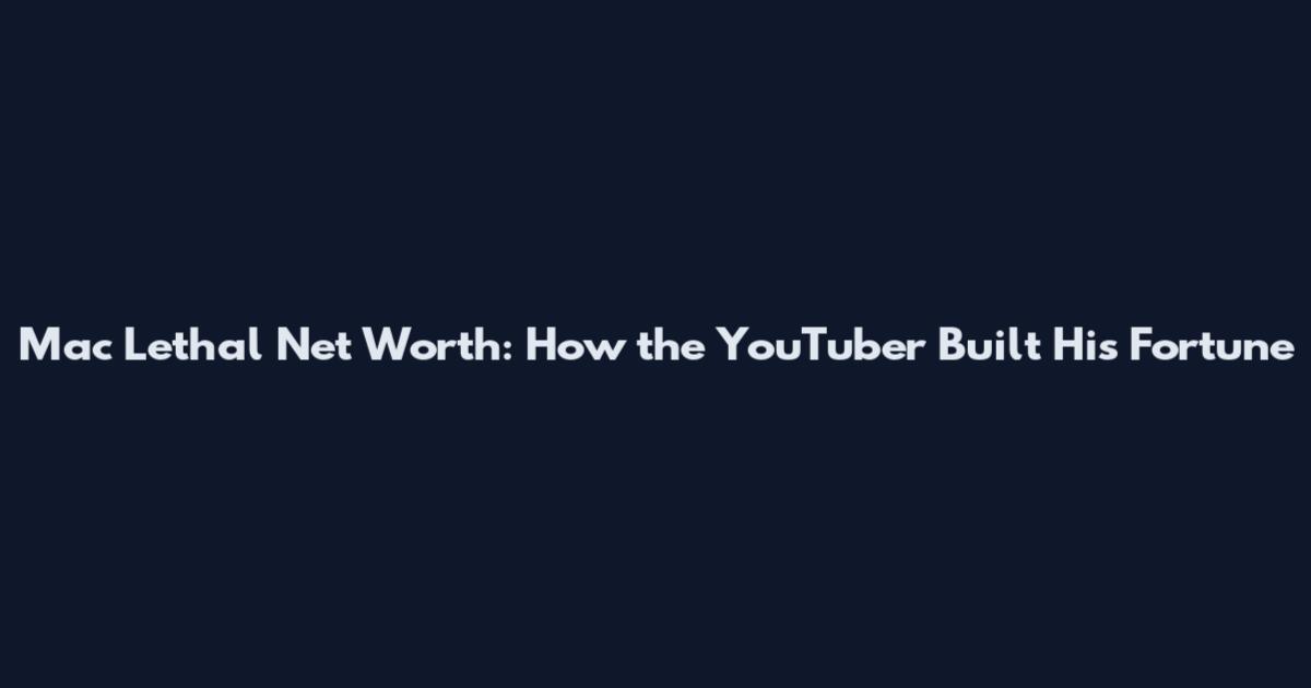 Mac Lethal Net Worth: How the YouTuber Built His Fortune