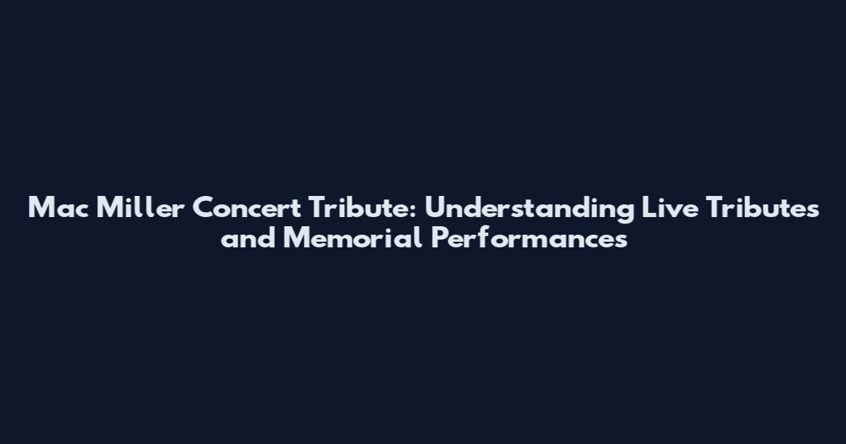 Mac Miller Concert Tribute: Understanding Live Tributes and Memorial Performances