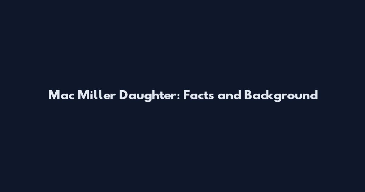 Mac Miller Daughter: Facts and Background
