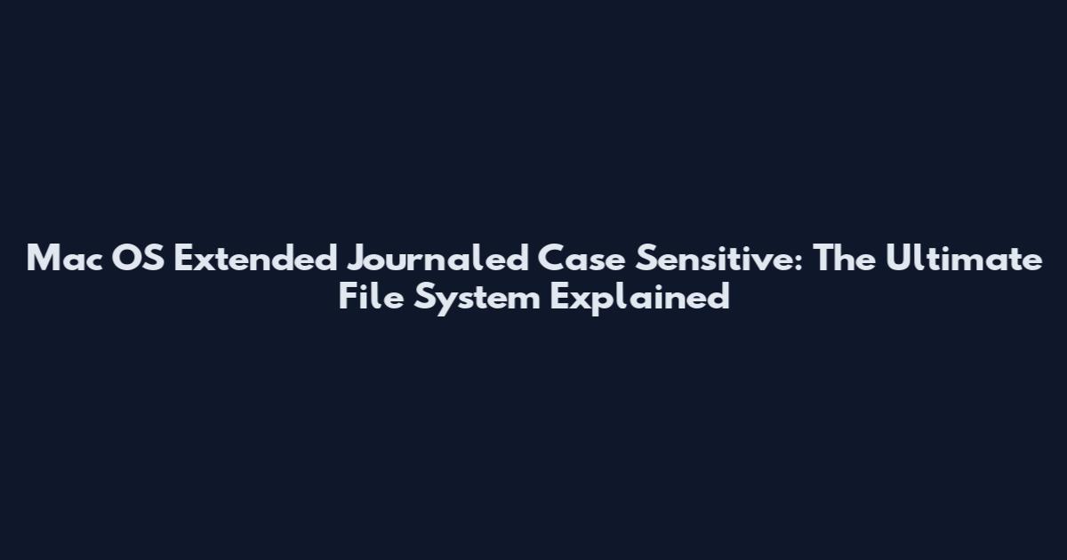 Mac OS Extended Journaled Case Sensitive: The Ultimate File System Explained