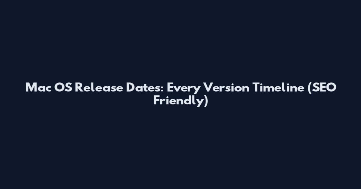 Mac OS Release Dates: Every Version Timeline (SEO Friendly)