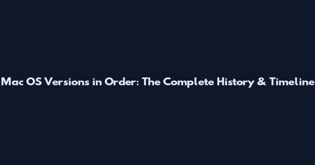 Mac OS Versions in Order: The Complete History & Timeline