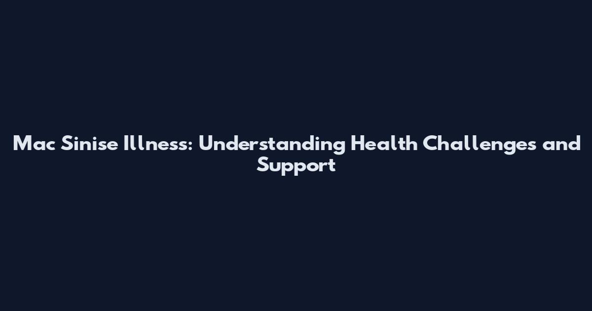 Mac Sinise Illness: Understanding Health Challenges and Support