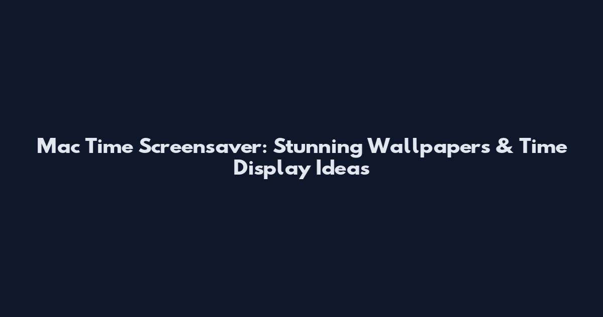 Mac Time Screensaver: Stunning Wallpapers & Time Display Ideas