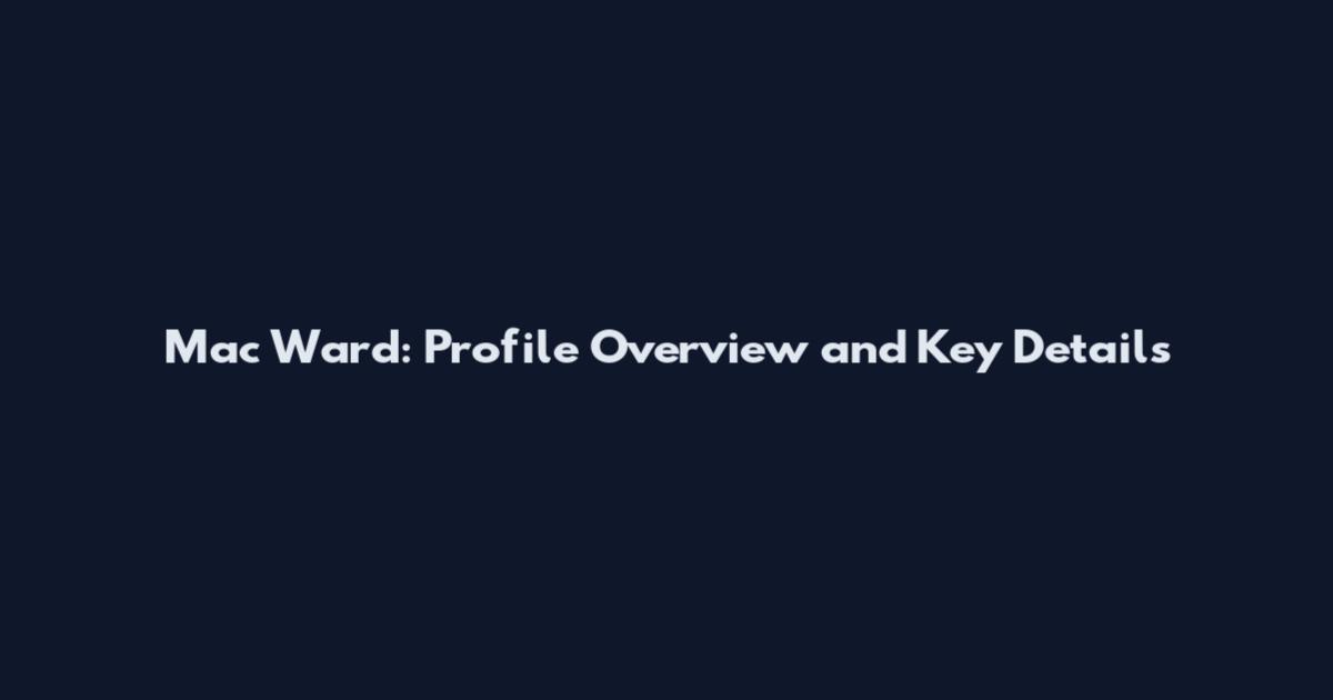 Mac Ward: Profile Overview and Key Details