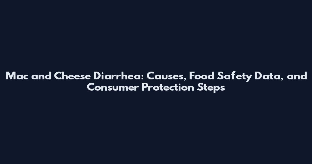 Mac and Cheese Diarrhea: Causes, Food Safety Data, and Consumer Protection Steps