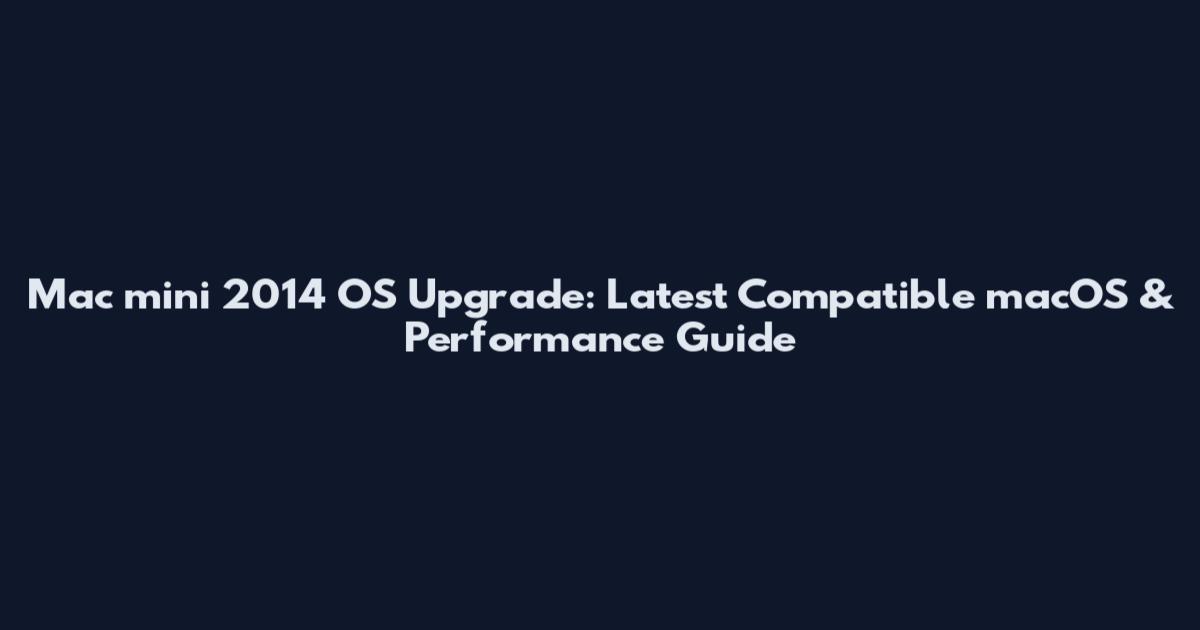 Mac mini 2014 OS Upgrade: Latest Compatible macOS & Performance Guide