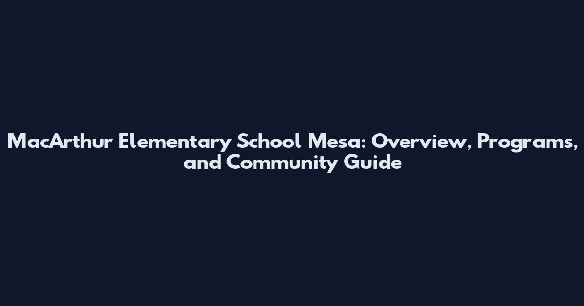 MacArthur Elementary School Mesa: Overview, Programs, and Community Guide