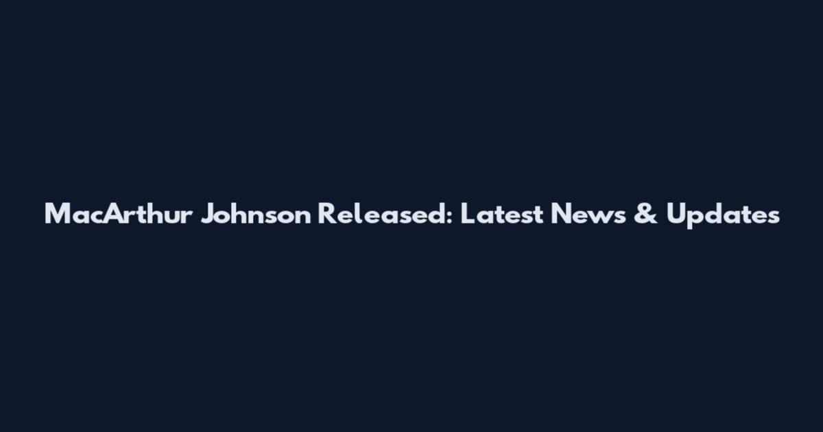 MacArthur Johnson Released: Latest News & Updates