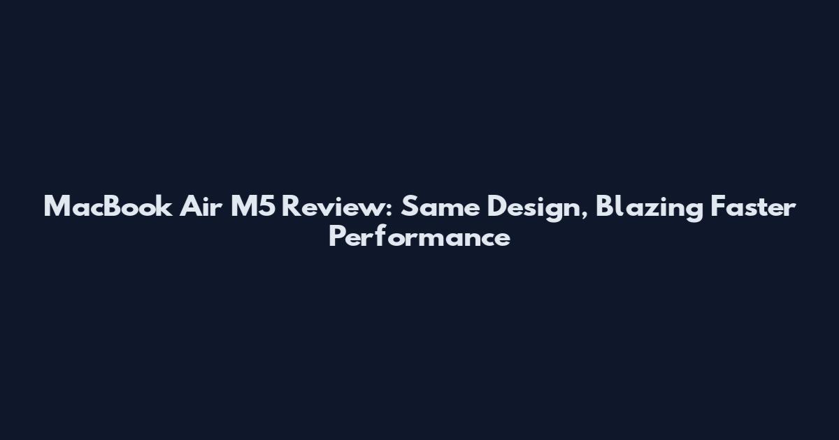 MacBook Air M5 Review: Same Design, Blazing Faster Performance