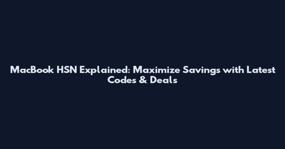 MacBook HSN Explained: Maximize Savings with Latest Codes & Deals