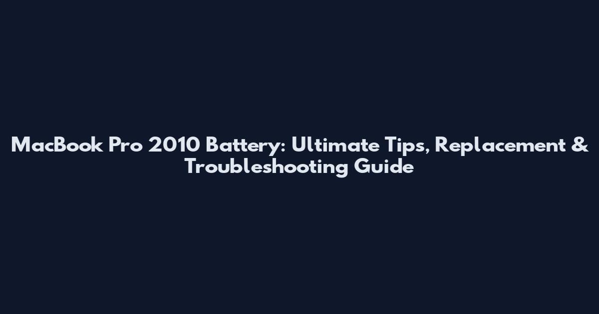 MacBook Pro 2010 Battery: Ultimate Tips, Replacement & Troubleshooting Guide