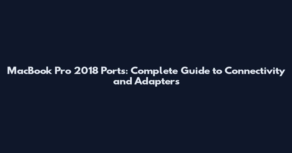 MacBook Pro 2018 Ports: Complete Guide to Connectivity and Adapters