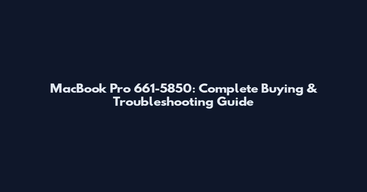 MacBook Pro 661-5850: Complete Buying & Troubleshooting Guide