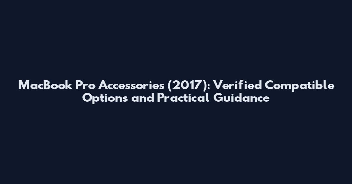 MacBook Pro Accessories (2017): Verified Compatible Options and Practical Guidance