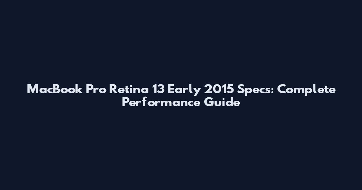 MacBook Pro Retina 13 Early 2015 Specs: Complete Performance Guide