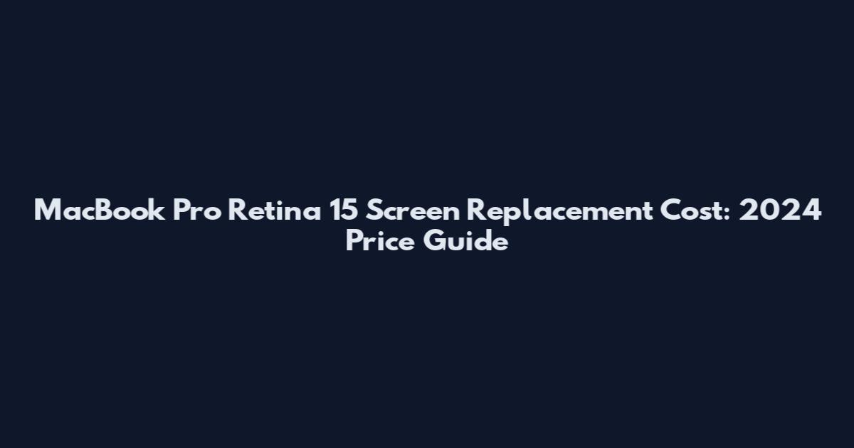MacBook Pro Retina 15 Screen Replacement Cost: 2024 Price Guide