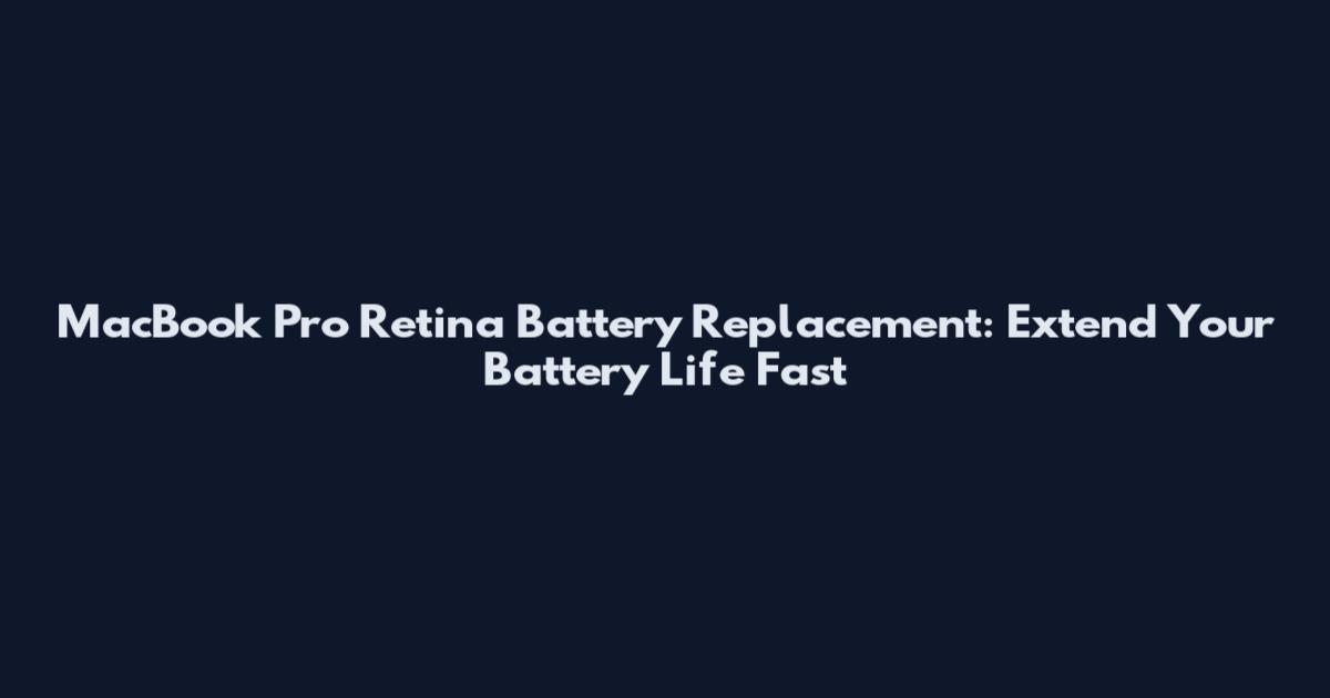 MacBook Pro Retina Battery Replacement: Extend Your Battery Life Fast