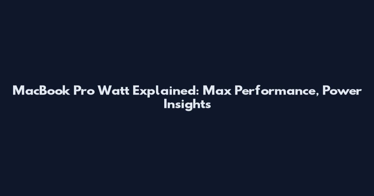 MacBook Pro Watt Explained: Max Performance, Power Insights