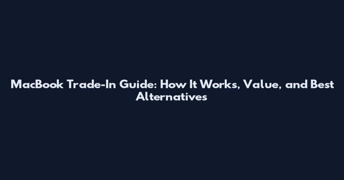 MacBook Trade-In Guide: How It Works, Value, and Best Alternatives
