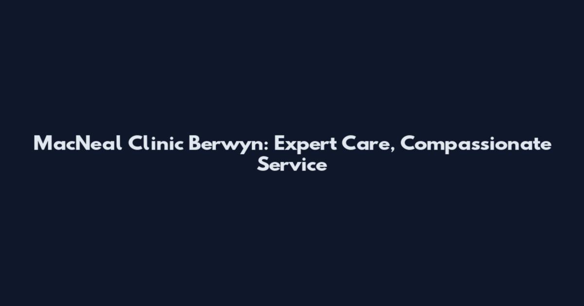 MacNeal Clinic Berwyn: Expert Care, Compassionate Service