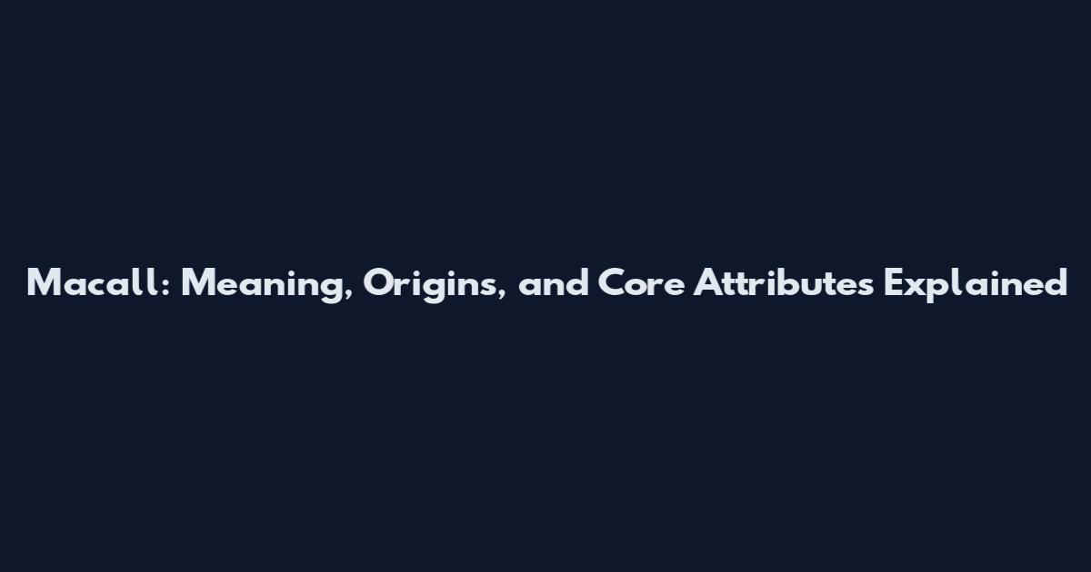 Macall: Meaning, Origins, and Core Attributes Explained