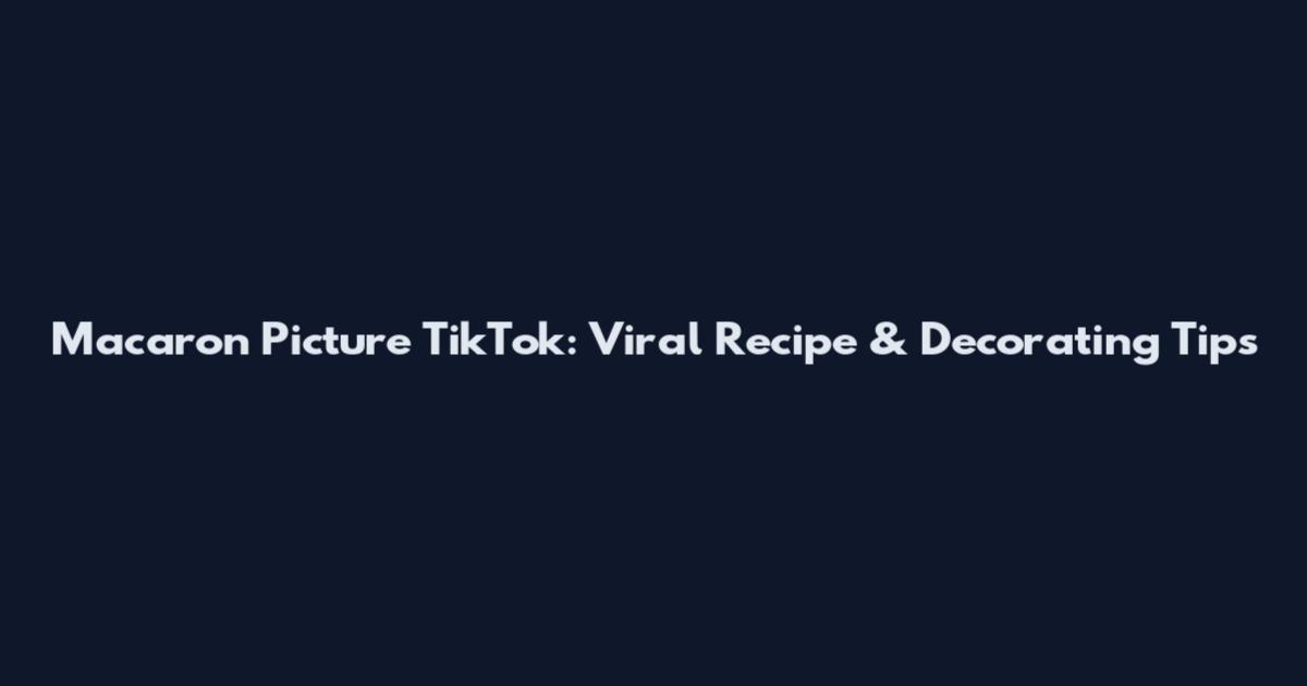 Macaron Picture TikTok: Viral Recipe & Decorating Tips